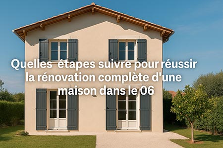 Quelles étapes suivre pour réussir la rénovation complète dune maison dans le 06