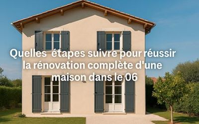Quelles étapes suivre pour réussir la rénovation complète d’une maison dans le 06